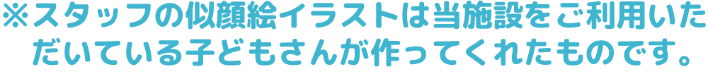 スタッフの似顔絵イラストは当施設をご利用いただいている子どもさんが作ってくれたものです。