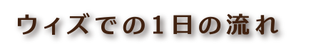 ウィズでの1日の流れ